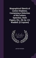 Biographical Sketch of Linton Stephens, Containing a Selection of His Letters, Speeches, State Papers, Etc., Ed. by J.D. Waddell. [2 Copioes] 1357180055 Book Cover