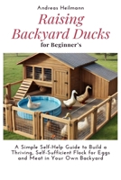Raising Backyard Ducks for Beginner’s: A Simple Self-Help Guide to Build a Thriving, Self-Sufficient Flock for Eggs and Meat in Your Own Backyard B0F5JTT851 Book Cover