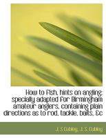 How to Fish, Hints on Angling: Specially Adapted for Birmingham Amateur Anglers 0526846623 Book Cover