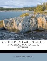 On the Preservation of the Natural Manures, a Lecture... 1273472217 Book Cover