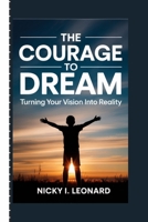 THE COURAGE TO DREAM: Turning Your Vision into Reality B0FTSBCBBC Book Cover