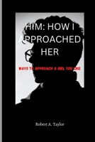 HIM: HOW I APPROACHED HER: ways to approach a girl you like B0BKRZRFDY Book Cover