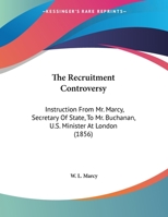 The Recruitment Controversy: Instruction From Mr. Marcy, Secretary Of State, To Mr. Buchanan, U.S. Minister At London 1169493823 Book Cover