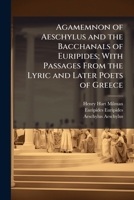 Agamemnon Of Aeschylus And The Bacchanals Of Euripides: With Passages From The Lyric And Later Poets Of Greece 1177828847 Book Cover
