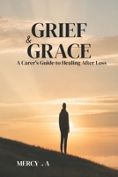 GRIEF AND GRACE: A Carer’s Guide to Healing After B0FS7ZG3T4 Book Cover