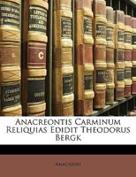 Anacreontis Carminum Reliquias Edidit Theodorus Bergk 1146376189 Book Cover