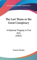 The Last Thane Or The Great Conspiracy: A National Tragedy In Five Acts 1104241870 Book Cover