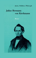 Julius Hermann von Kirchmann: 1802-1884. Jurist, Politiker, Philosoph 3787347518 Book Cover