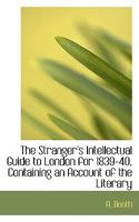 The Stranger's Intellectual Guide to London for 1839-40, Containing an Account of the Literary 1116220997 Book Cover