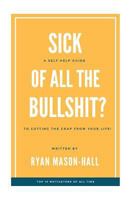 Sick of All the Bullsh!t?: A Self Help Guide to Cutting the Crap from Your Life! 172075862X Book Cover