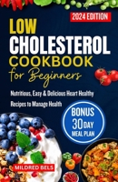 LOW CHOLESTEROL COOKBOOK FOR BEGINNERS 2024: Nutritious, Easy & Delicious Heart Healthy Recipes with 30-Day Meal Plan to Manage Health B0CPVM56NS Book Cover