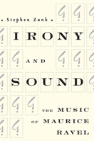 Irony and Sound: The Music of Maurice Ravel 1580461891 Book Cover