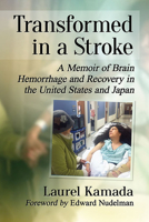 Transformed in a Stroke: A Memoir of Brain Hemorrhage and Recovery in the United States and Japan 1476686041 Book Cover