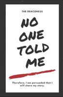 No One Told Me: Therefore, I Am Persuaded That I Will Share My Story. 179039614X Book Cover