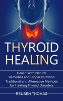 Thyroid Healing: Heal It With Natural Remedies and Proper Nutrition (Traditional and Alternative Methods for Treating Thyroid Disorders) 1774854961 Book Cover