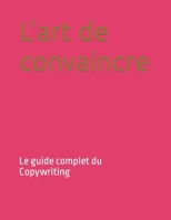 L'art de convaincre: Le guide complet du Copywriting B0C47W31G2 Book Cover