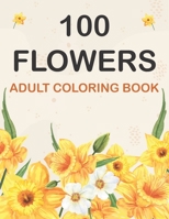 100 Flowers Coloring Book: Adult Flowers Designs Coloring Book Featuring Exquisite Flower Bouquets, Wreaths, Swirls, Patterns, Decorations, Inspirational Designs, and Much More B083XTH7WS Book Cover