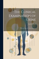 The Clinical Examination of Urine: With an Atlas of Urinary Deposits 1021908967 Book Cover