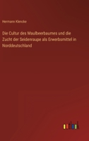 Die Cultur des Maulbeerbaumes und die Zucht der Seidenraupe als Erwerbsmittel in Norddeutschland 3368495631 Book Cover