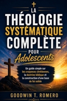 La théologie systématique complète pour adolescents: Un guide simple sur les croyances chrétiennes, la doctrine biblique et la construction d'une base de foi solide (French Edition) B0GZJ3Z6FM Book Cover