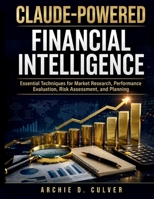 Claude-Powered Financial Intelligence: Essential Techniques for Market Research, Performance Evaluation, Risk Assessment, and Planning B0HGKV9QYP Book Cover