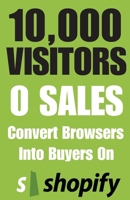 10,000 Visitors, 0 Sales Convert Browsers Into Buyers On Shopify: Plain English Guide To Turn Facebook & TikTok Ad Clicks Into Paid Orders | Stop Cart ... Average Order Value | Fix Bounce Rates B0HC2GK947 Book Cover