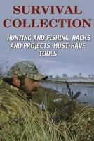 Survival Collection: Hunting and Fishing, Hacks and Projects, Must-Have Tools: (Survival Guide, Survival Skills) 1979781907 Book Cover