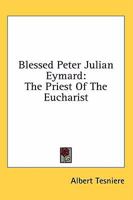 Blessed Peter Julian Eymard: The Priest of the Eucharist 1432565257 Book Cover