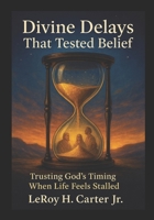 DIVINE DELAYS THAT TESTED BELIEF: Trusting God's Timing When Life Feels Stalled B0FN4M59TJ Book Cover