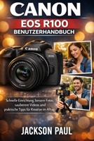 CANON EOS R100 BENUTZERHANDBUCH: Schnelle Einrichtung, bessere Fotos, sauberere Videos und praktische Tipps für Kreative im Alltag (German Edition) B0H14QXC4K Book Cover