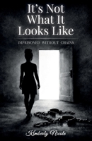 It's Not What It Looks Like: Imprisoned Without Chains B0GZPXP96K Book Cover