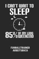 I CAN'T WAIT TO SLEEP 85% OF MY LONG WEEKEND - Fußballtrainer Arbeitsbuch: Dokumentiere deine Spielerleistungen für die stetige Verbesserungen deines B084DFQRP3 Book Cover