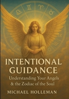 Intentional Guidance: Understanding Your Angels & The zodiac of the Soul (Intentional Series) B0GPKZYH1W Book Cover