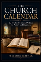 THE CHURCH CALENDAR: 52 WEEKS OF SERMON OUTLINES FOR PASTORS AND PREACHERS B0HBRQK6XS Book Cover