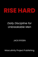 Rise Hard: Daily Discipline for Unbreakable Men B0G2CP1QWR Book Cover