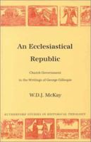 An Ecclesiastical Republic: Church Government in the Writings of George Gillespie 0946068607 Book Cover