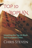 TOP 10 EUROPEAN CITIES TO VISIT: Unveiling the Top 10 Must-Visit European Cities B0C8QRMCB1 Book Cover