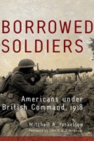 Borrowed Soldiers: Americans Under British Command, 1918 (Campaigns and Commanders) 0806153490 Book Cover