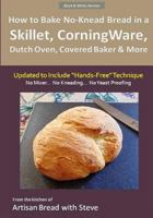 How to Bake No-Knead Bread in a Skillet, CorningWare, Dutch Oven, Covered Baker & More (Updated to Include "Hands-Free" Technique) (B&W Version): From the kitchen of Artisan Bread with Steve 1505662060 Book Cover