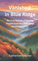 Vanished in the Blue Ridge: 60 True Stories of Missing People from the Blue Ridge Mountains in NC B0DPCNJ3NP Book Cover