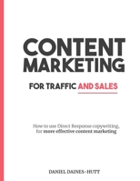 Content Marketing For Traffic And Sales: How To Use Direct Response Copywriting, For More Effective Content Marketing 1697204570 Book Cover