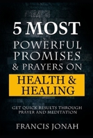 5 Most Powerful Promises and Prayers on Health and Healing: Get Quick Results through Prayer and Meditation (Enjoy Free Promises) 109283429X Book Cover