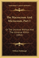 The Macrocosm And Microcosm, Or The Universe Without And The Universe Within: Being An Unfolding Of The Plan Of Creation And The Correspondence Of Truths, ... In The World Of Sense And The World Of So B0CHN9Y528 Book Cover