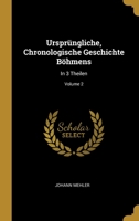 Urspr�ngliche, Chronologische Geschichte B�hmens: In 3 Theilen; Volume 2 1278542221 Book Cover