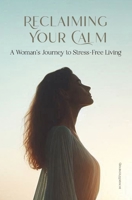 Reclaiming Your Calm: A Woman's Journey to Stress-Free Living B0DPXXKKWQ Book Cover