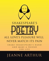 Shakespeare's Poetry All Love's Pleasure will Never Match its Pain: Shake Shakespeare's Hand and Make a Friend for Life 1665779896 Book Cover