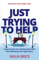 Just Trying to Help: Supercharge Your Relationship with Mind-Blowing Date Night Ideas 1735528072 Book Cover