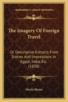 The Imagery of Foreign Travel; Or, Descriptive Extracts from Scenes and Impressions in Egypt, India, Etc. 1241512795 Book Cover
