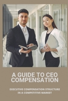 A Guide To CEO Compensation: Executive Compensation Structure In A Competitive Market: Ceo Salary Disparity B095GFKNH9 Book Cover