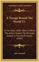A Voyage Round The World V1: In The Years 1800- 1804, In Which The Author Visited The Principal Islands In The Pacific Ocean 1164556355 Book Cover